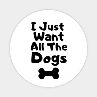 I Just Want All The Dogs Magnet